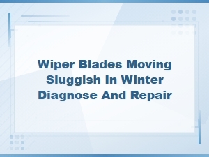How to Diagnose and Fix Sluggish Wiper Blades in Cold Winter Weather