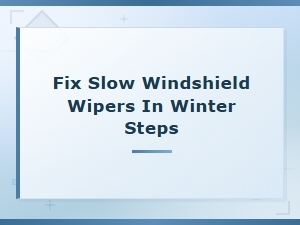 Fix Slow Windshield Wipers in Winter Steps