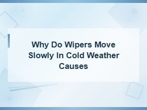 Why Wipers Move Slowly in Cold Weather: Common Causes and Fixes