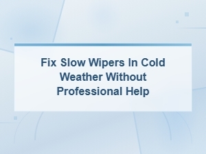 Fix Slow Wipers in Cold Weather Without Professional Help