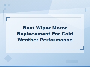 Best Wiper Motor Replacement for Cold Weather Performance