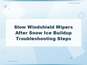 Troubleshooting Slow Windshield Wipers After Snow and Ice Buildup