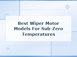 Best Wiper Motors That Work in Sub-Zero Temperatures