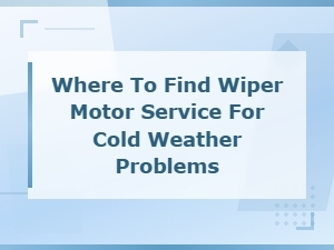 Wiper Motor Service for Cold Weather Problems: Where to Find Help